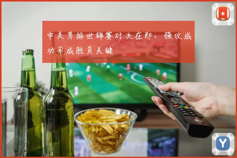 中美男排世锦赛对决在即,强攻成功率成胜负关键