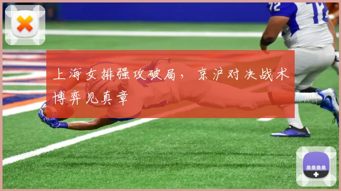 上海女排强攻破局,京沪对决战术博弈见真章