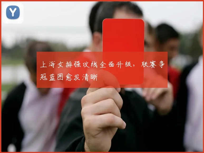 上海女排强攻线全面升级,联赛争冠蓝图愈发清晰