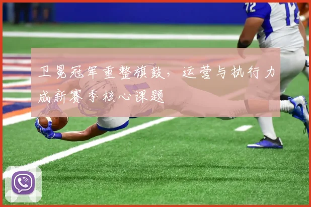 卫冕冠军重整旗鼓,运营与执行力成新赛季核心课题
