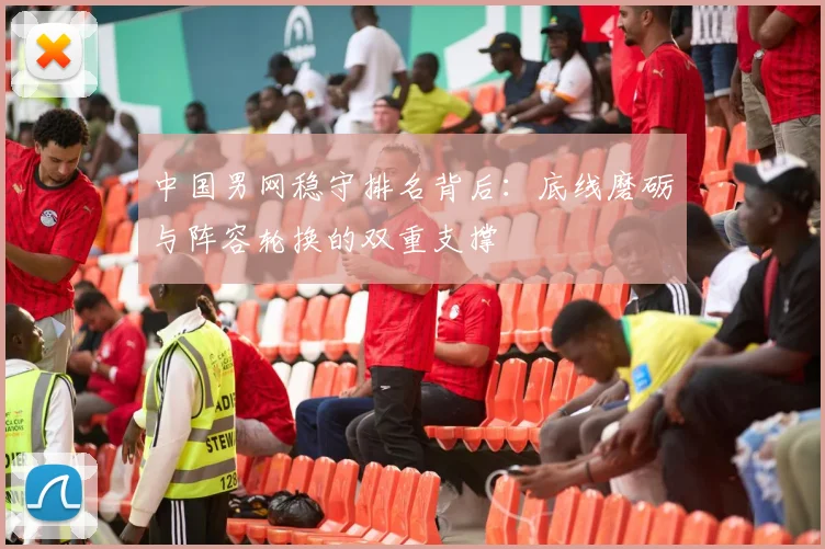 中国男网稳守排名背后:底线磨砺与阵容轮换的双重支撑