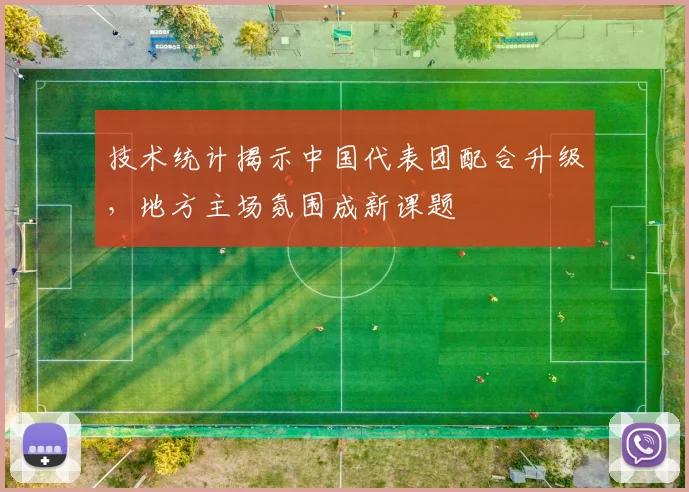 技术统计揭示中国代表团配合升级，地方主场氛围成新课题